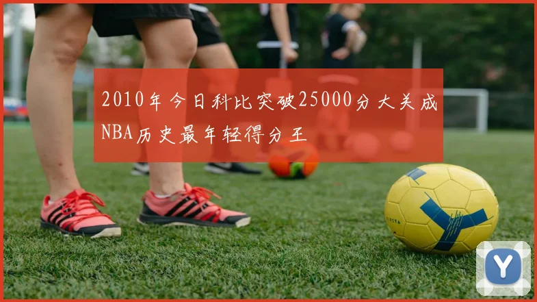 2010年今日科比突破25000分大关成NBA历史最年轻得分王