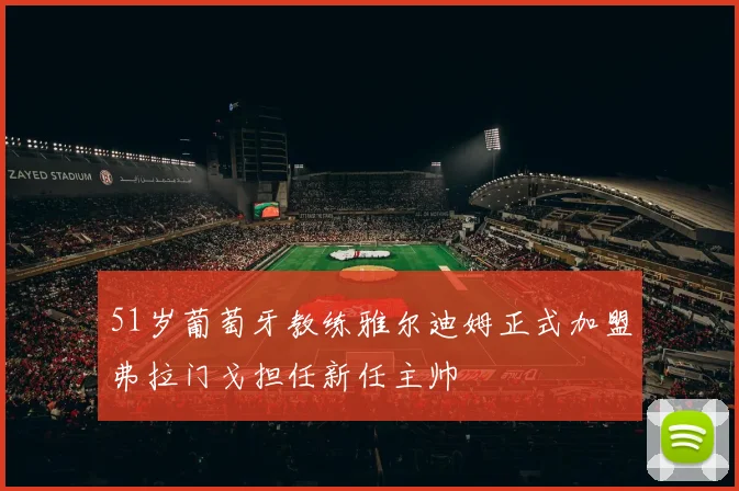 51岁葡萄牙教练雅尔迪姆正式加盟弗拉门戈担任新任主帅