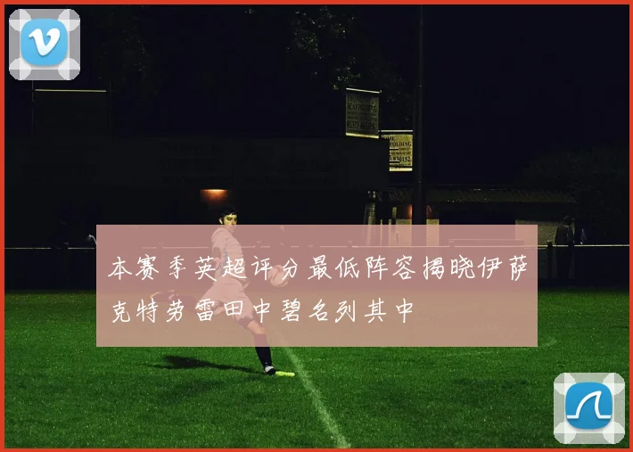 本赛季英超评分最低阵容揭晓伊萨克特劳雷田中碧名列其中