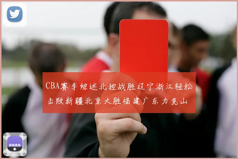 CBA赛季综述北控战胜辽宁浙江轻松击败新疆北京大胜福建广东力克山西