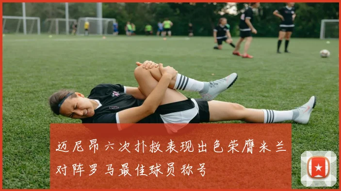 迈尼昂六次扑救表现出色荣膺米兰对阵罗马最佳球员称号
