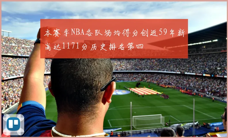 本赛季NBA各队场均得分创近59年新高达1171分历史排名第四