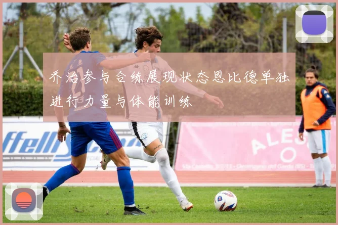 乔治参与合练展现状态恩比德单独进行力量与体能训练