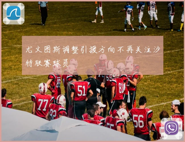 尤文图斯调整引援方向不再关注沙特联赛球员