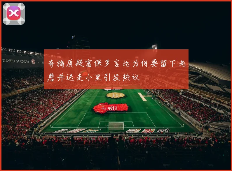 夸梅质疑富保罗言论为何要留下老詹并送走小里引发热议