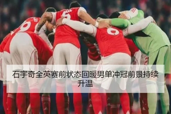 石宇奇全英赛前状态回暖男单冲冠前景持续升温 - kaiyun